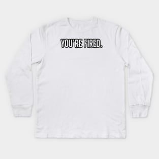 You’re Fired Kids Long Sleeve T-Shirt